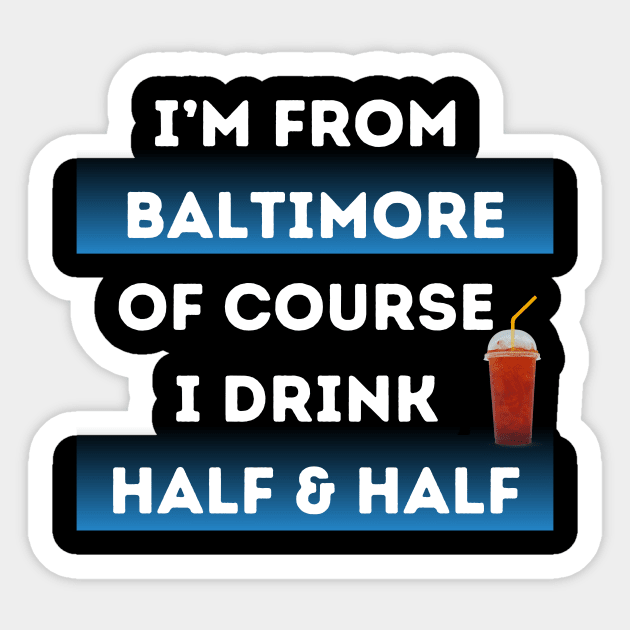 I'M FROM BALTIMORE OF COURSE I DRINK HALF & HALF DESIGN Sticker by The C.O.B. Store